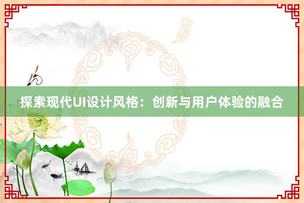 探索现代UI设计风格：创新与用户体验的融合