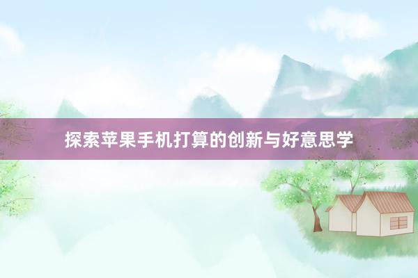 探索苹果手机打算的创新与好意思学